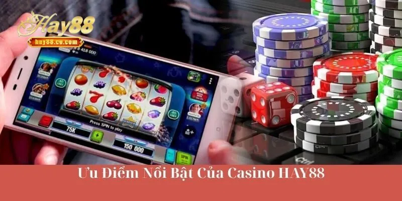 Ưu Điểm Mạnh Nhất Của Casino HAY88