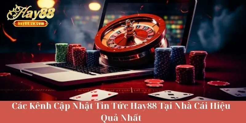 Các Kênh Cập Nhật Tin Tức HAY88 Hiệu Quả Nhất 2025