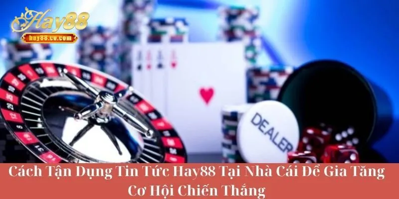 Cách Tận Dụng Tin Tức HAY88 Để Gia Tăng Cơ Hội Chiến Thắng